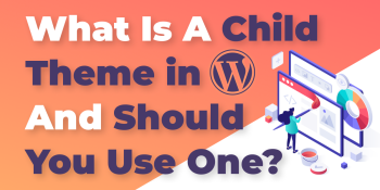 What Is a WordPress Child Theme, And Should You Use One?