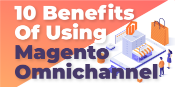 Reveal 10 Benefits for Magento Retailers thanks to Magento Omnichannel