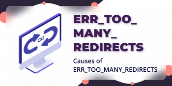 Top Common Causes of ERR_TOO_MANY_REDIRECTS